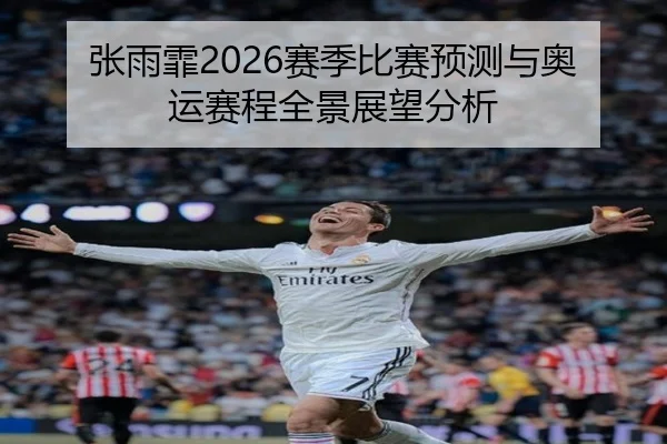 张雨霏2026赛季比赛预测与奥运赛程全景展望分析