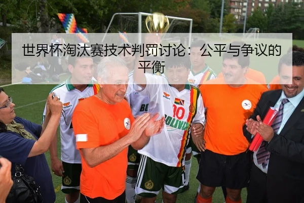 世界杯淘汰赛技术判罚讨论：公平与争议的平衡